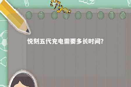 悦刻五代充电需要多长时间
？ 